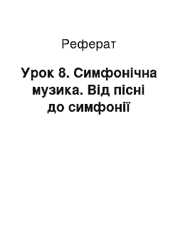 Реферат: Урок 8. Симфонічна музика. Від пісні до симфонії