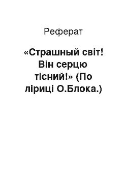 Реферат: «Страшный світ! Він серцю тісний!» (По ліриці О.Блока.)