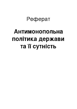 Реферат: Антимонопольна політика держави та її сутність