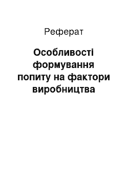 Реферат: Особливості формування попиту на фактори виробництва