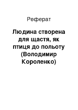 Реферат: Людина створена для щастя, як птах до польоту (Володимир Короленко)