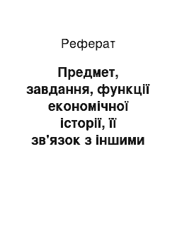 Реферат: Предмет, завдання, функції економічної історії, її зв'язок з іншими історико-економічними дисциплінами