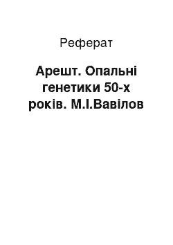 Реферат: Арешт. Опальні генетики 50-х років. М.І.Вавілов