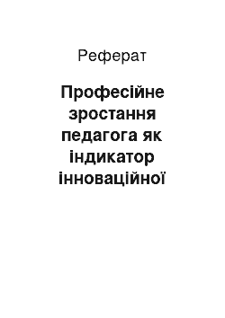 Реферат: Професійне зростання педагога як індикатор інноваційної діяльності навчального закладу