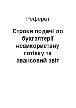 Реферат: Строки подачі до бухгалтерії невикористану готівку та авансовий звіт