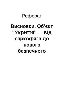 Реферат: Висновки. Об’єкт "Укриття" — від саркофага до нового безпечного конфайнмента