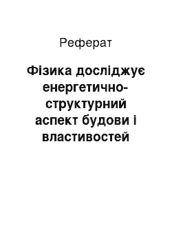 Реферат: Фізика досліджує енергетично-структурний аспект будови і властивостей матерії