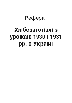 Реферат: Хлібозаготівлі з урожаїв 1930 і 1931 рр. в Україні