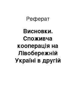 Реферат: Висновки. Споживча кооперація на Лівобережній Україні в другій половині ХІХ ст. – на початку ХХ ст.: історичний аспект