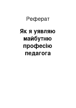 Реферат: Як я уявляю майбутню професію педагога