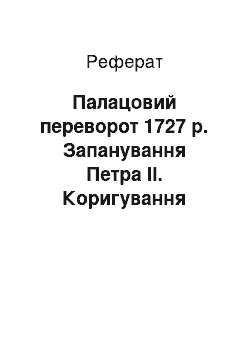 Реферат: Палацовий переворот 1727 р. Запанування Петра II. Коригування петровських реформ