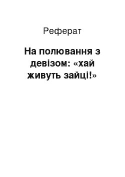 Реферат: На полювання iз девiзом: «хай живуть зайцi!»