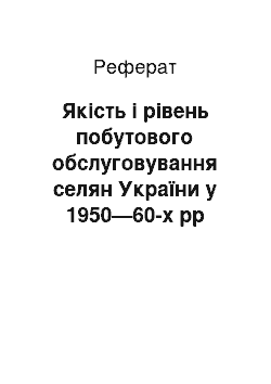 Реферат: Якість і рівень побутового обслуговування селян України у 1950—60-х рр