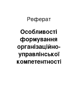 Реферат: Особливості формування організаційно-управлінської компетентності майбутніх педагогів