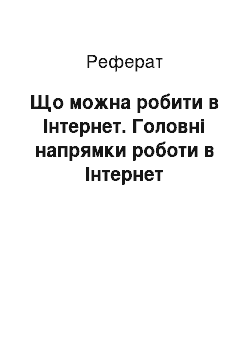 Реферат: Що можна робити в Інтернет. Головні напрямки роботи в Інтернет