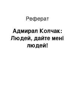 Реферат: Адмирал Колчак: Людей, дайте мені людей!