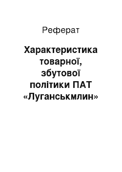 Реферат: Характеристика товарної, збутової політики ПАТ «Луганськмлин»