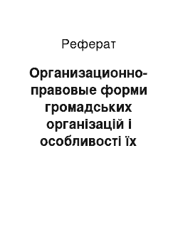 Реферат: Организационно-правовые форми громадських організацій і особливості їх управления