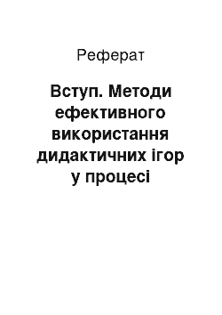 Реферат: Вступ. Методи ефективного використання дидактичних ігор у процесі проведення уроків трудового навчання з учнями молодших класів