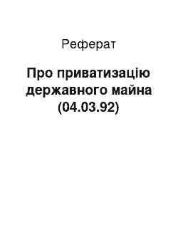 Реферат: Про приватизацію державного майна (04.03.92)