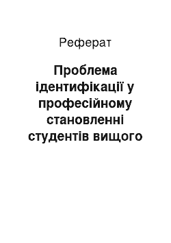 Реферат: Проблема ідентифікації у професійному становленні студентів вищого навчального закладу І-ІІ рівнів акредитації педагогічного профілю