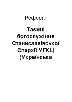 Реферат: Таємні богослужіння Станиславівської Єпархії УГКЦ (Українська греко-католицька церква) у період підпілля (1946-1989 рр.)