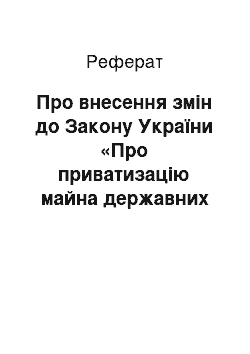 Реферат: Про внесення змін до Закону України «Про приватизацію майна державних підприємств» (19.02.97)