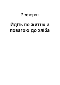 Реферат: Йдіть по життю з повагою до хліба