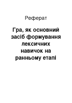 Реферат: Гра, як основний засіб формування лексичних навичок на ранньому етапі оволодіння іноземною мовою. Приклади лексичних ігор