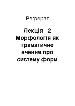 Реферат: Лекція № 2 Морфологія як граматичне вчення про систему форм слова та засоби їх вираження. Принципи виділення частин мови в українській мові