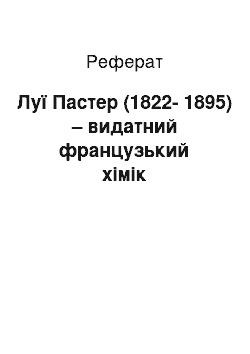 Реферат: Луї Пастер (1822-1895) – видатний французький хімік